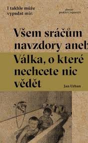 Urban, J.: Všem sráčům navzdory aneb Válka, o které nechcete nic vědět