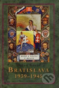 Kováč, D.: Bratislava 1939-1945 : mier a vojna v meste