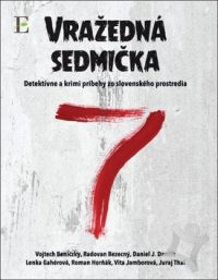 Vražedná sedmička : detektívne a krimi príbehy zo slovenského prostredi