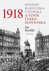 Rychlík, J.: 1918: rozpad Rakousko-Uherska a vznik Československa