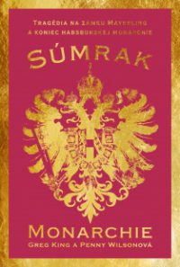 King, G.: Súmrak monarchie: tragédia na zámku Mayerling a koniec dynastie Habsburgovcov