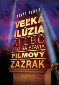 Berka, Tomáš: Veľká ilúzia alebo ako sa stavia filmový zázrak