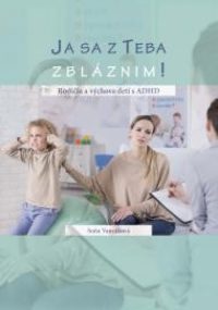 Vancáková, Soňa: Ja sa z teba zbláznim! : rodičia a výchova detí s ADHD