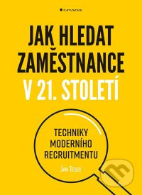 Tegze, Jan: Jak hledat zaměstnance v 21. století : techniky moderního recruitmentu