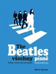 Turner, Steve: The Beatles všechny písne : příběhy o vzniku všech písní Beatles : obsahuje kompletní texty
