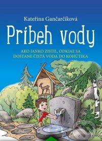 Gančarčíková, Kateřina: Príbeh vody : ako Janko zistil, odkiaľ sa dostane čistá voda do kohútika