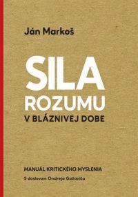 Ján Markoš: Sila rozumu v bláznivej dobe : manuál kritického myslenia