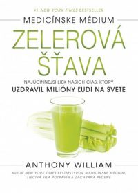 William, Anthony: Zelerová šťava : najúčinnejší liek našich čias, ktorý uzdravil milióny ľudí na svete : Medicínske médium