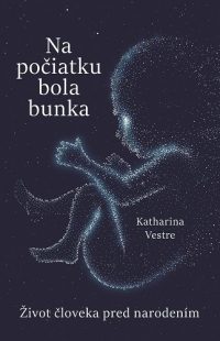 Vestre, Katharina: Na počiatku bola bunka : život človeka pred narodením