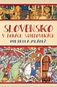 Kučera, Matúš: Slovensko v dobách stredovekých pre deti a mládež