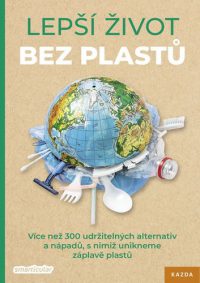 Lepší život bez plastů : více než 300 udržitelných alternativ a nápadů, s nimiž unikneme záplavě plastu