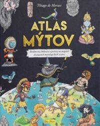 Moraes, Thiago de: Atlas mýtov : hrdinovia, bohovia a príšery na mapách dvanástich mytologických svetov