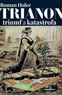 Holec, Roman: Trianon triumf alebo katastrofa : trium  a katastrofa