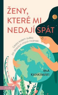 Kankimäki, Mia: Ženy, které mi nedají spát : cesta kolem světa po stopách mých hrdinek