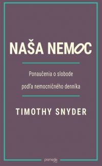 Snyder, Timothy: Naša nemoc : ponaučenie o slobode podľa nemocničného denníka