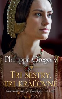 Gregory, Philippa: Tri sestry, tri kráľovné