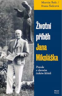 Šulc, Martin: Životní příběh Jana Mikoláška : pravda o slavném českém léčiteli