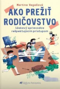 Vagačová, M.: Ako prežiť rodičovstvo : láskavý sprievodca rešpektujúcim prístupom