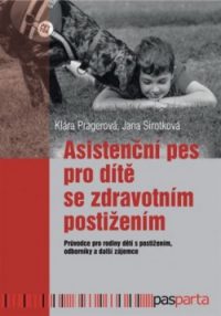 Klára Pragerová: Asistenční pes pro dítě se zdravotním postižením: pruvodce pro rodiny dětí s postižením, odborníky a další zájemce