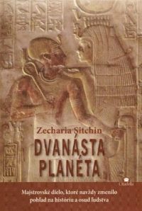 Sitchin, Zecharia: Dvanásta planéta : prvá kniha z Kroniky Zeme : majstrovské dielo, ktoré navždy zmenilo pohľad na históriu a osud ľudstva