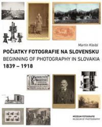 Kleibl, Martin: Počiatky fotografie na Slovensku = Beginnings of photography in Slovakia : 1839 – 1918