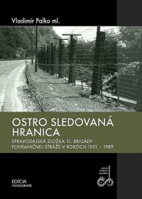 Palko, Vladimír ml.: Ostro sledovaná hranica : spravodajská zložka 11. brigády pohraničnej stráže v rokoch 1951-1989