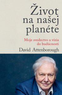 Attenborough, David: Život na našej planéte : moje svedectvo a vízia do budúcnosti