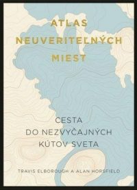 Elborough, Travis: Atlas neuveriteľných miest : cesta do nezvyčajných kútov sveta