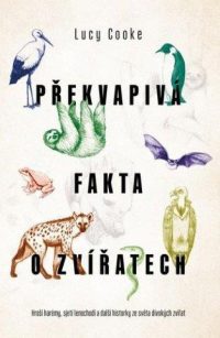 Cooke, Lucy: Překvapivá fakta o zvířatech : hroší háremy, sjetí lenochodi a další historky ze světa divokých zvířat