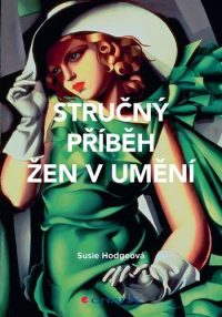Hodge, Susie: Stručný příběh žen v umění. Kapesní průodce klíčovými hnutími, díly, průlomovými okamžiky a tématy