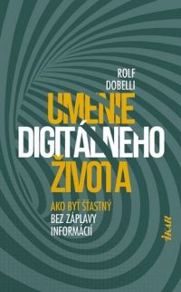 Dobelli, Rolf: Umenie digitálneho života : ako byť šťastný bez záplavy informácií