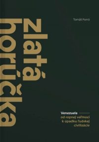 Forró, Tomáš: Zlatá horúčka : Venezuela : od ropnej veľmoci k úpadku ľudskej civilizácie