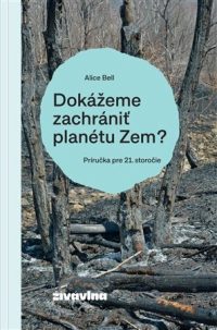 Bell, Alice: Dokážeme zachrániť planétu Zem? :  príručka pre 21. Storočie