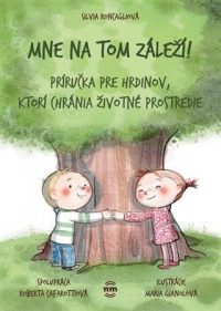 Roncagliová, Silvia: Mne na tom záleží : príručka pre hrdinov, ktorí chránia životné prostredie