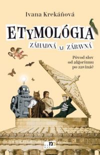 Krekáňová, Ivana: Etymológia záhadná aj zábavná : pôvod slov od algoritmu po zavináč