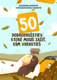 Barošová, Katarína: 50 dobrodružstiev, ktoré musíš zažiť, kým vyrastieš