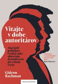 Rachman, Gideon: Vitajte v dobe autoritárov : ako kult politikov tvrdej ruky ohrozuje demokracie po celom svete