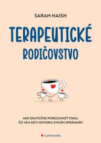 Naish, Sarah: Terapeutické rodičovstvo : ako skutočne porozumieť tomu, čo vám deti hovoria svojím správaním