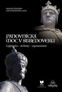 Štefánik, Martin a kol.: Panovnícka moc v stredoveku : Legitimita – atribúty – reprezentanti