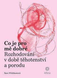 Wickham, Sara: Co je pro mě dobré : Rozhodování v době těhotenství a porodu