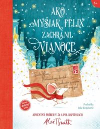 Smith, Alex T.: Ako myšiak Félix zachránil Vianoce : adventný príbeh v 24 a pol kapitolách