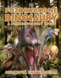 Pozoruhodné dinosaury a predhistorický život : obrazová encyklopédia