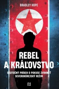 Hope, Bradley: Rebel a kráľovstvo: skutočný príbeh o pokuse zvrhnúť severokórejský režim