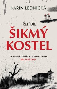 Lednická, Karin: Šikmý kostel 3. : románová kronika ztraceného města, léta 1945–1961