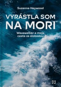 Heywood, Suzanne: Vyrástla som na mori : Wavewalker a moja cesta za slobodou