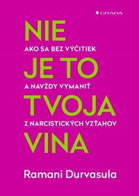 Durvasula, Ramani: Nie je to tvoja vina : rozpoznajte narcizmus v druhých a vymaňte sa spod ich vplyvu
