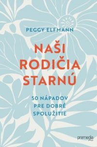 Elfmann, Peggy: Naši rodičia starnú: 50 nápadov pre dobré spolužitie