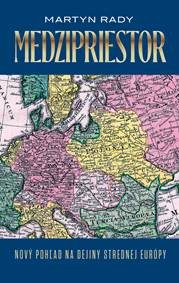 Rady, Martyn : Medzipriestor : nový pohľad na dejiny strednej Európy