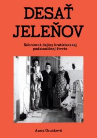 Grusková, Anna: Desať jeleňov: súkromné dejiny bratislavskej podstaničnej štvrte