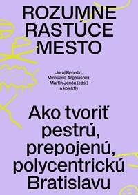 Benetin, Juraj: Rozumne rastúce mesto: ako tvoriť pestrú, prepojenú, polycentrickú Bratislavu